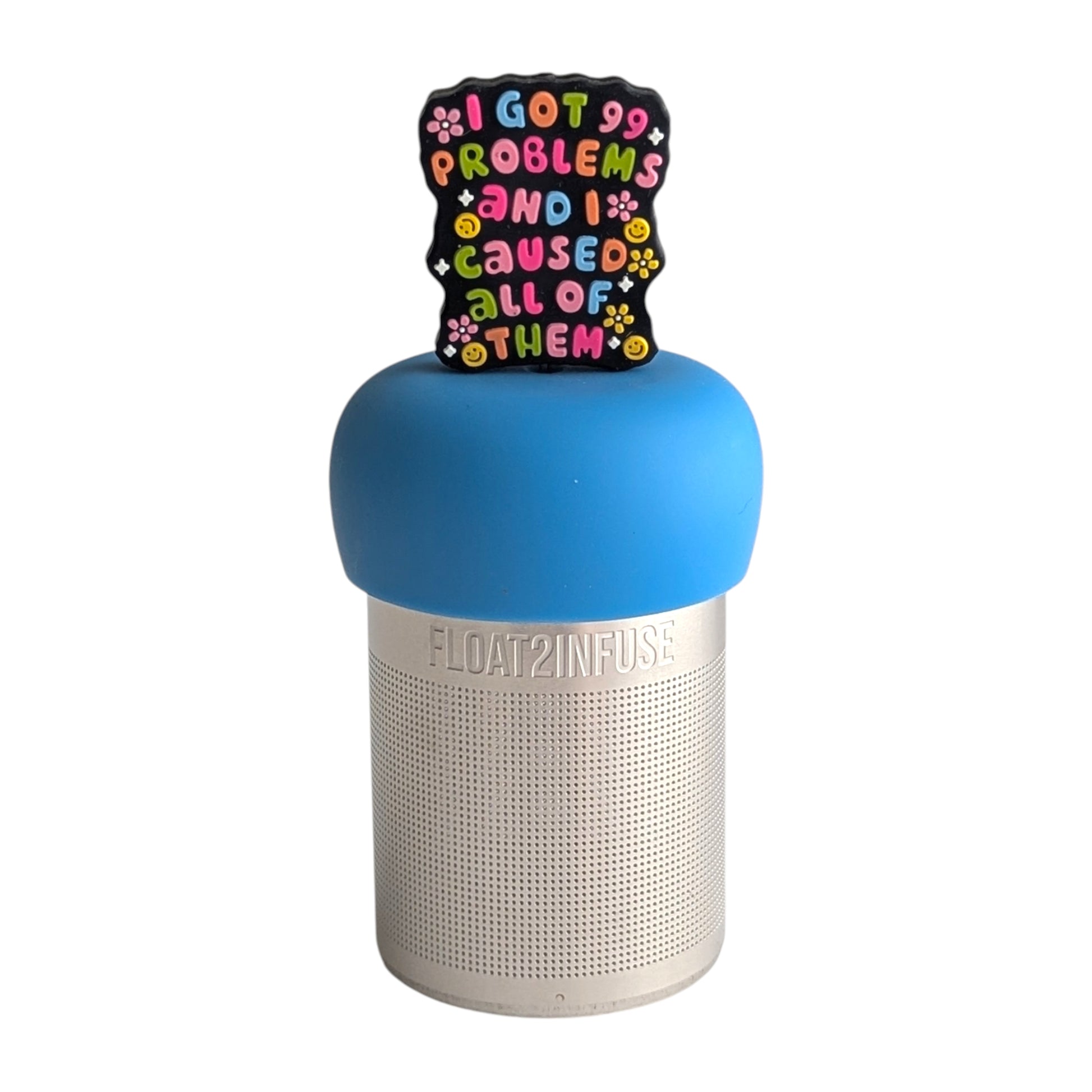 Rainbow text that reads "I've got 99 problems and I caused all of them"  tea infuser for loose leaf tea with a fine mesh stainless steel tea strainer 
that reads FLOAT2INFUSE on a blue base with a white background
